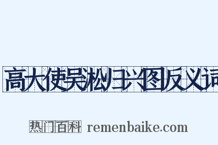 高大使吴淞归兴图反义词是什么意思的图片